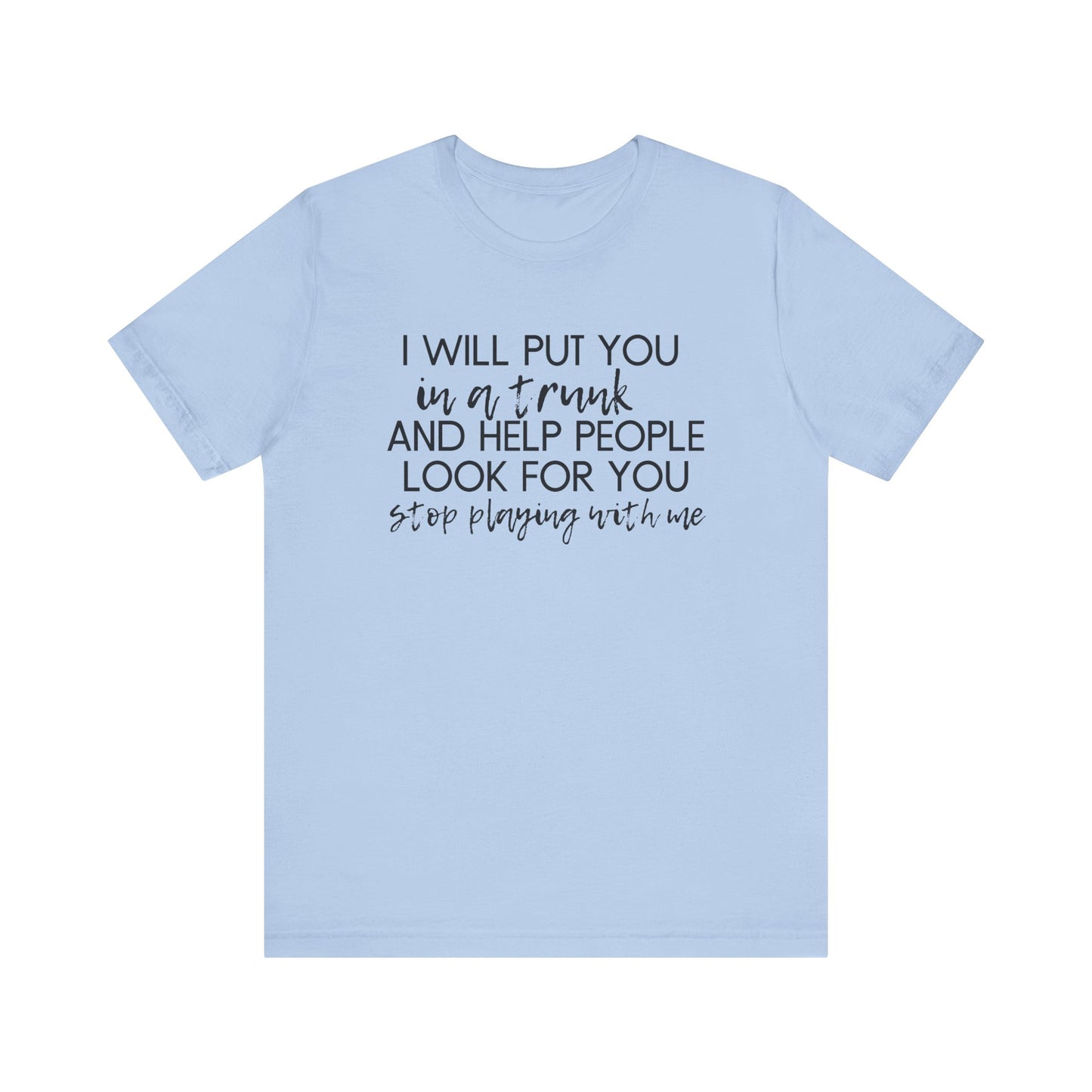 I'll Put You in a Trunk and Help People Look for You, Stop Playing With Me - Jersey Short Sleeve Tee - Funny T-shirt (Black Text)