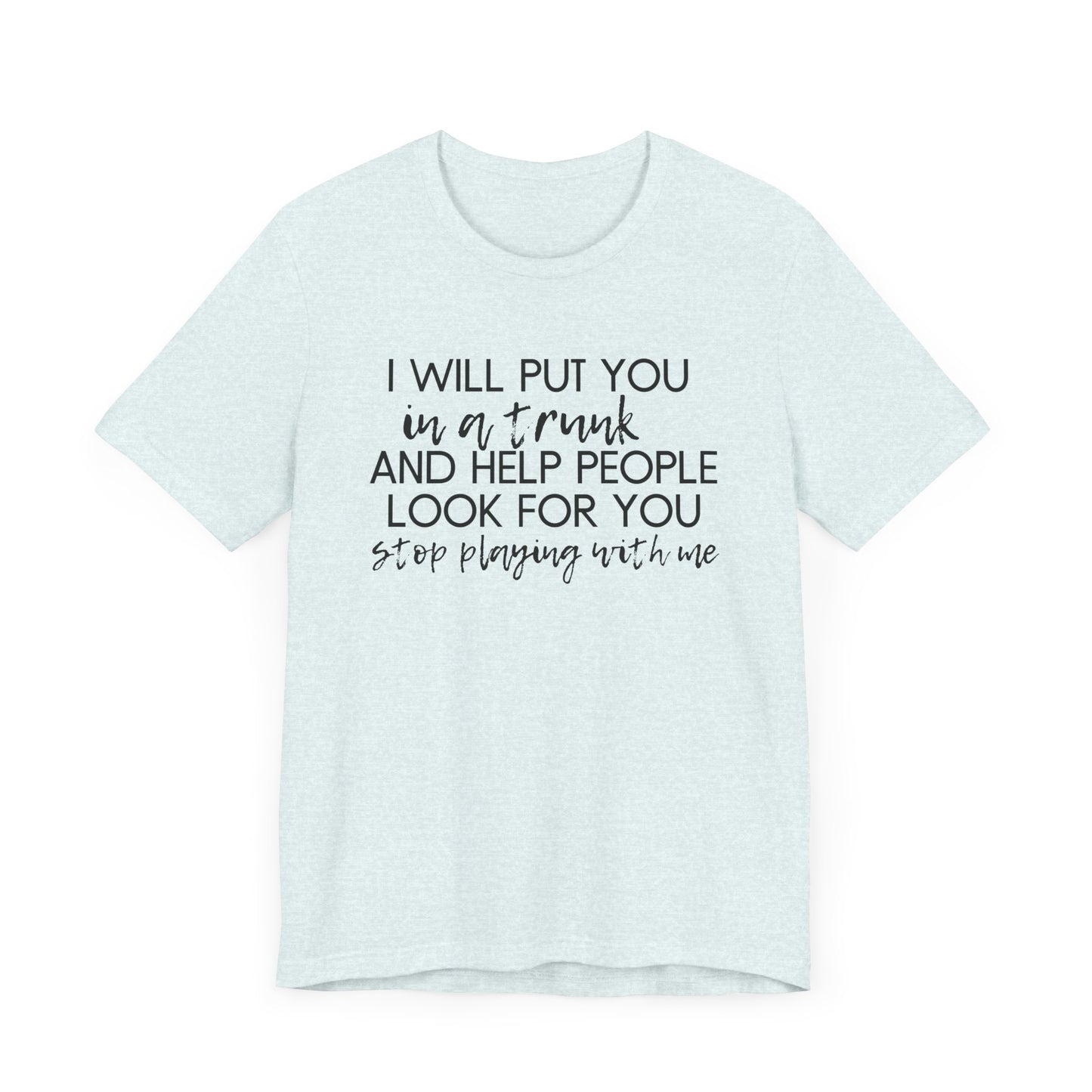 I'll Put You in a Trunk and Help People Look for You, Stop Playing With Me - Jersey Short Sleeve Tee - Funny T-shirt (Black Text)