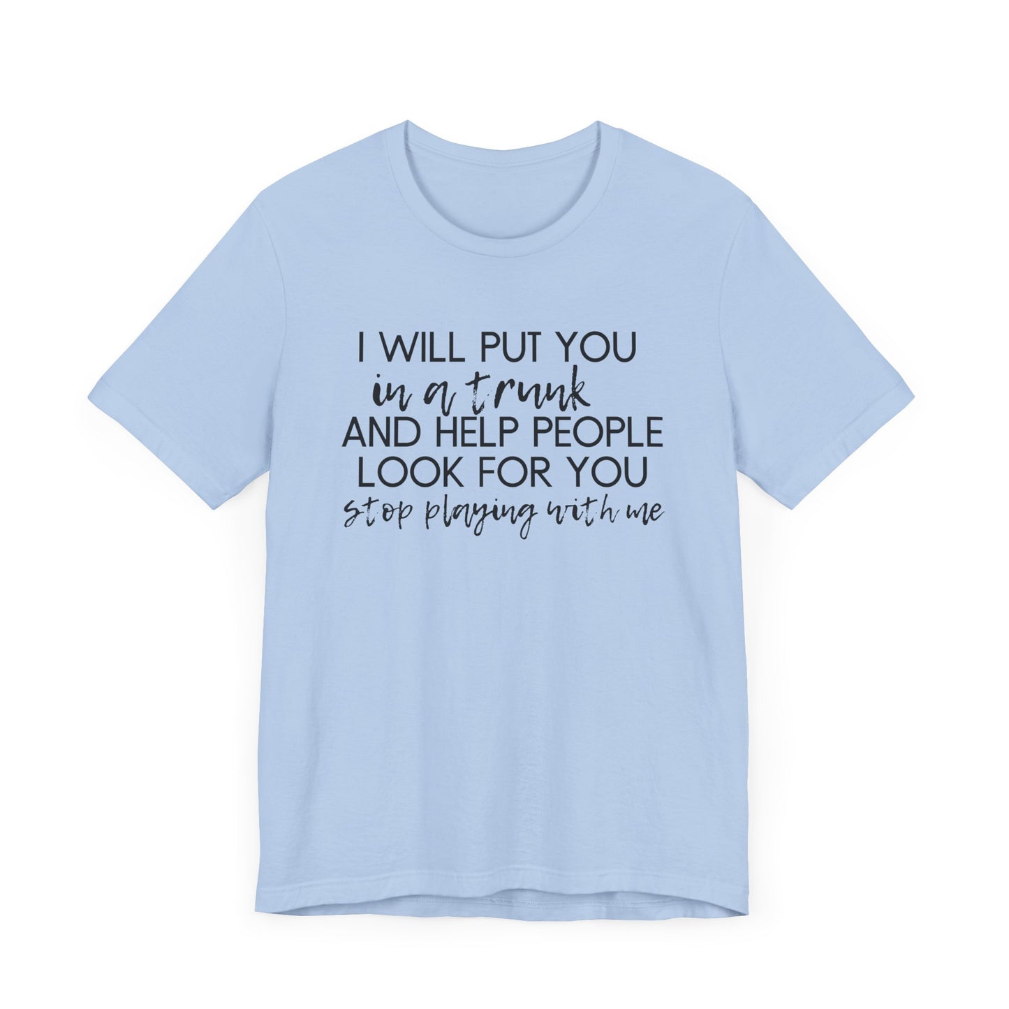 I'll Put You in a Trunk and Help People Look for You, Stop Playing With Me - Jersey Short Sleeve Tee - Funny T-shirt (Black Text)