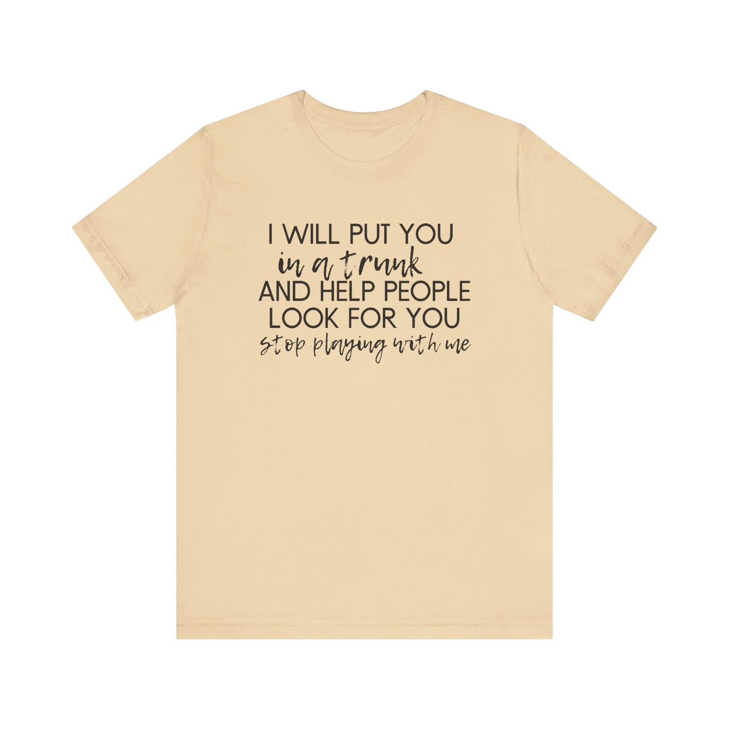 I'll Put You in a Trunk and Help People Look for You, Stop Playing With Me - Jersey Short Sleeve Tee - Funny T-shirt (Black Text)
