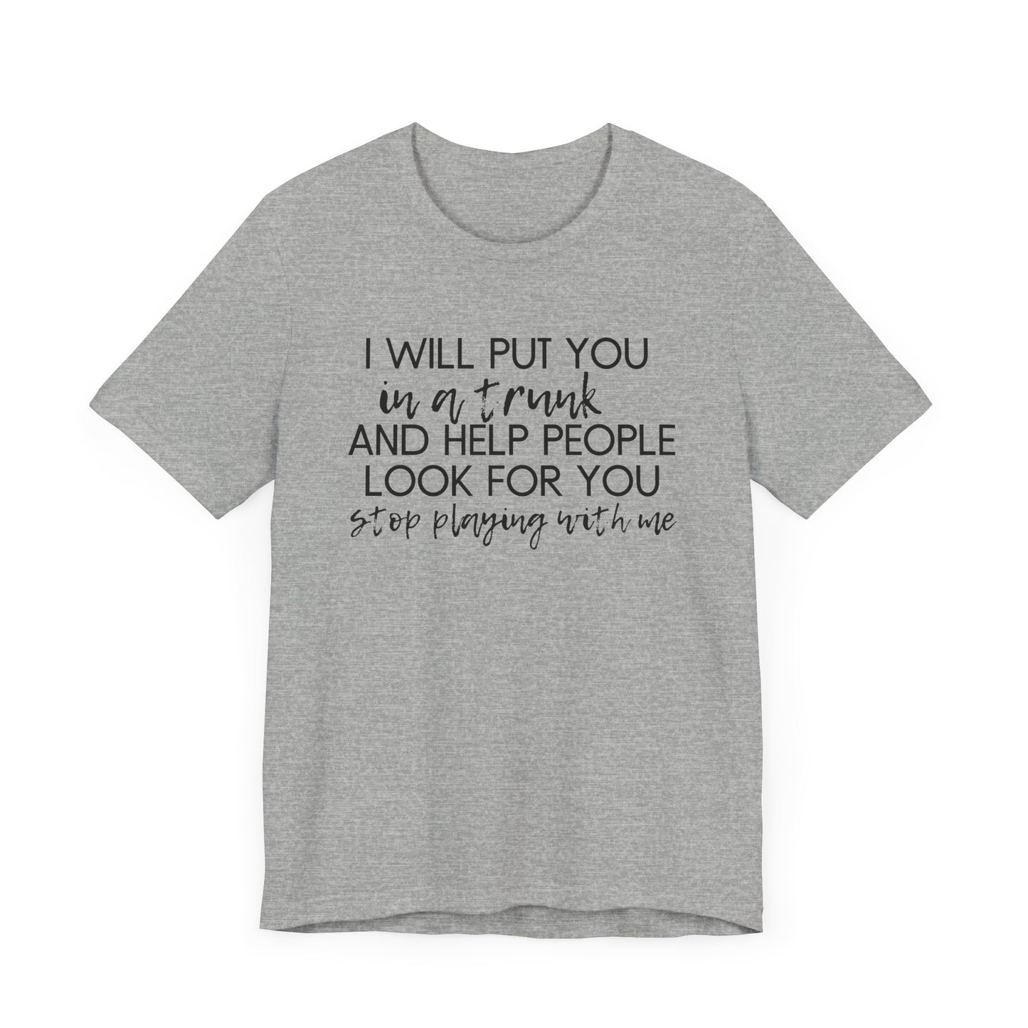 I'll Put You in a Trunk and Help People Look for You, Stop Playing With Me - Jersey Short Sleeve Tee - Funny T-shirt (Black Text)