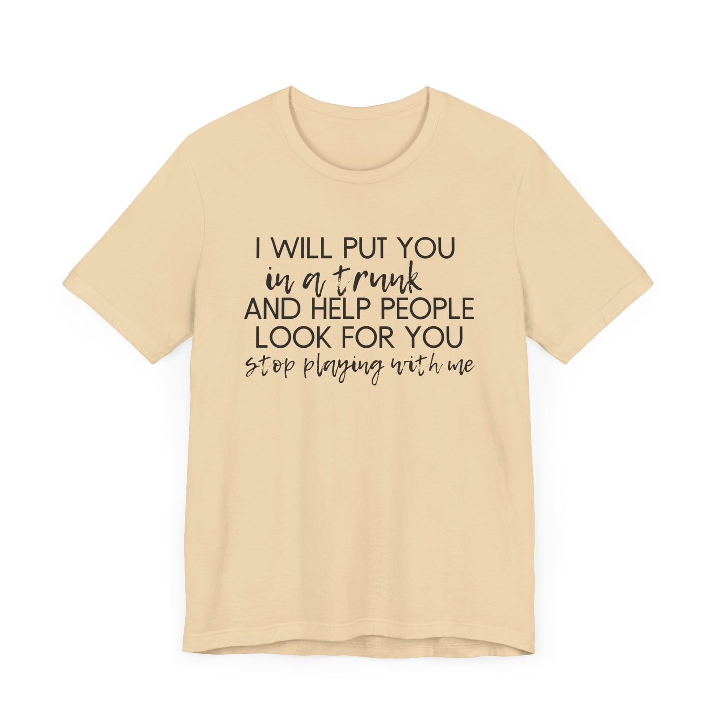 I'll Put You in a Trunk and Help People Look for You, Stop Playing With Me - Jersey Short Sleeve Tee - Funny T-shirt (Black Text)
