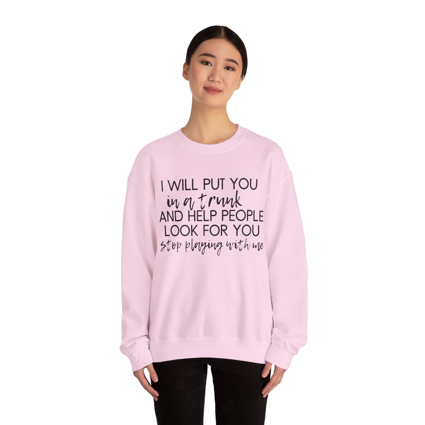 I Will Put You in a Trunk and Help People Look for You. Stop Playing with Me. - Crewneck Sweatshirt - Funny Top