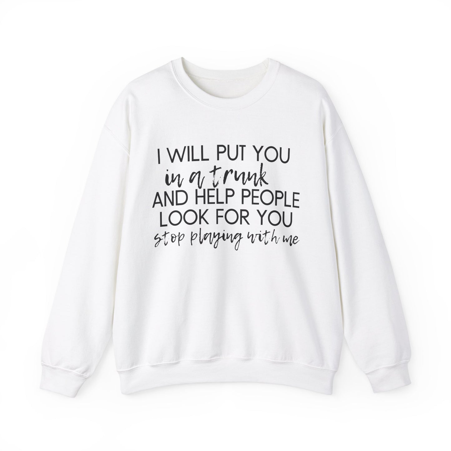 I Will Put You in a Trunk and Help People Look for You. Stop Playing with Me. - Crewneck Sweatshirt - Funny Top