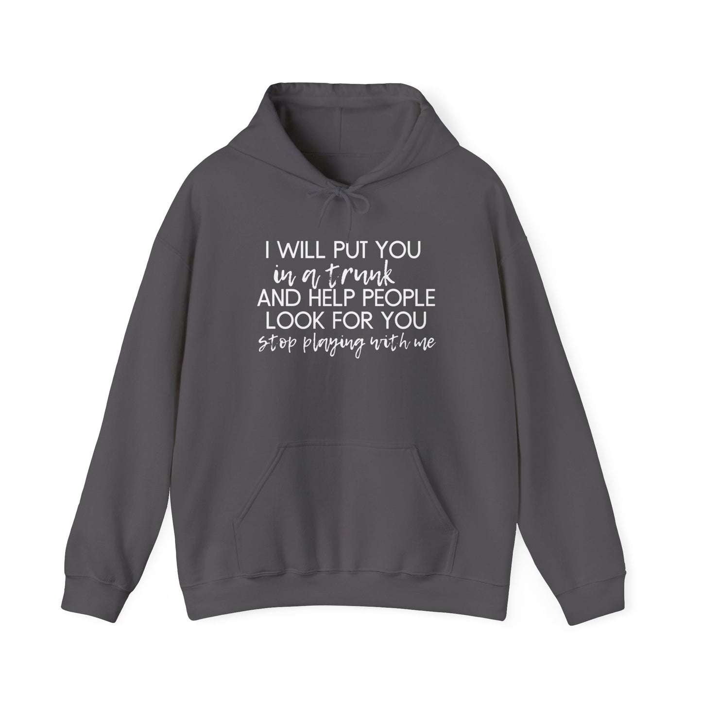 I Will Put You in a Trunk and Help People Look for You. Stop Playing with Me. - Funny Hooded Sweatshirt