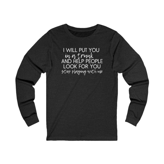 I Will Put you in a Trunk and Help People Look for You. Stop Playing with Me. - Jersey Long Sleeve Tee - Funny Tee