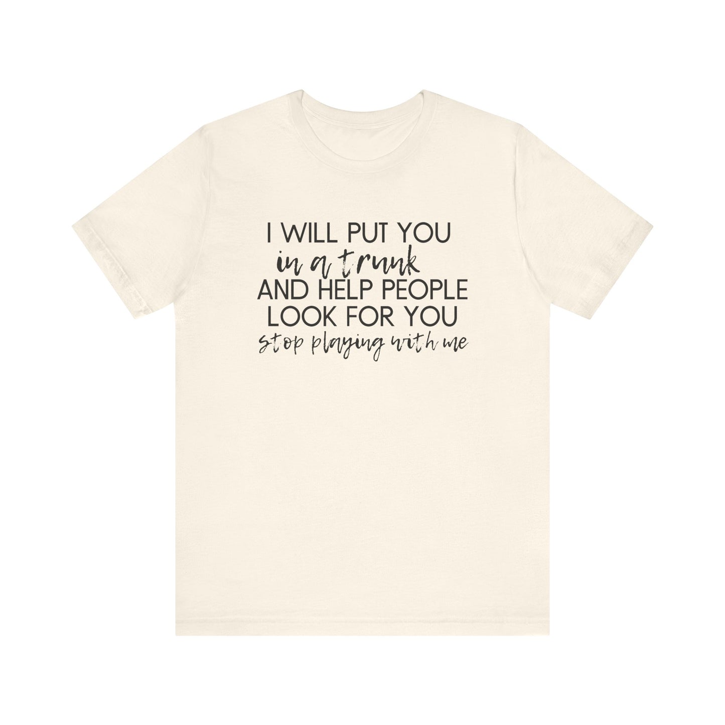 I'll Put You in a Trunk and Help People Look for You, Stop Playing With Me - Jersey Short Sleeve Tee - Funny T-shirt (Black Text)