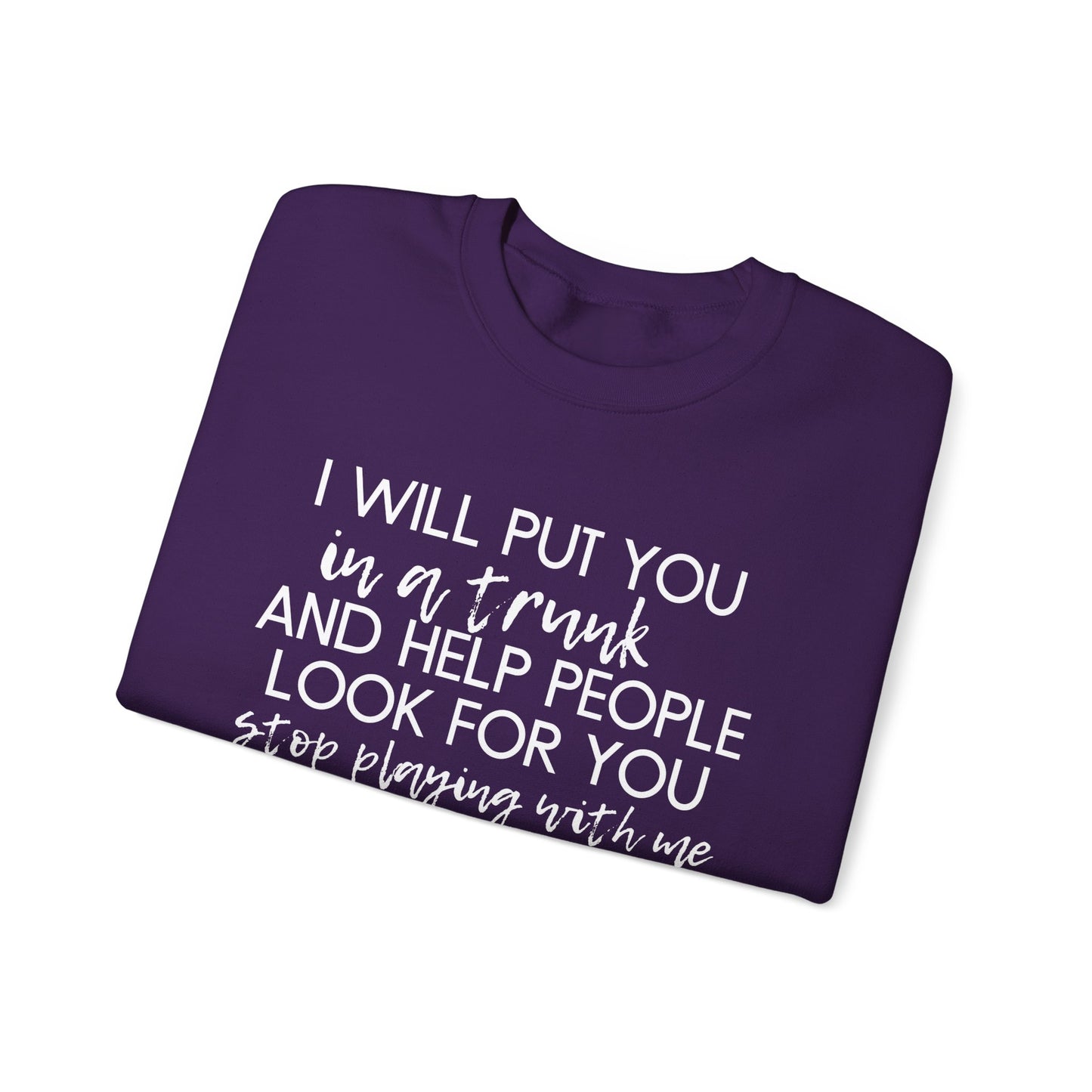 I Will Put You in a Trunk and Help People Look for You. Stop Playing with Me. - Crewneck Sweatshirt - Funny Top