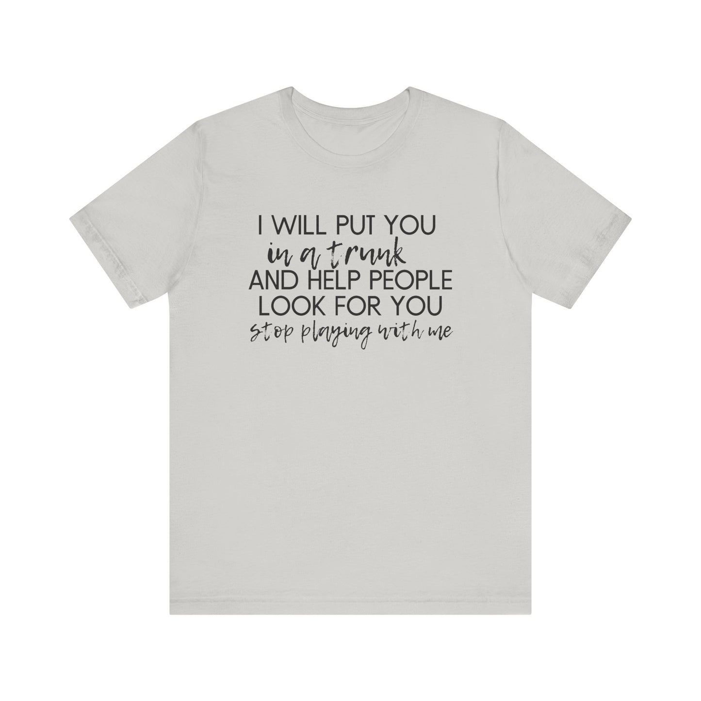 I'll Put You in a Trunk and Help People Look for You, Stop Playing With Me - Jersey Short Sleeve Tee - Funny T-shirt (Black Text)