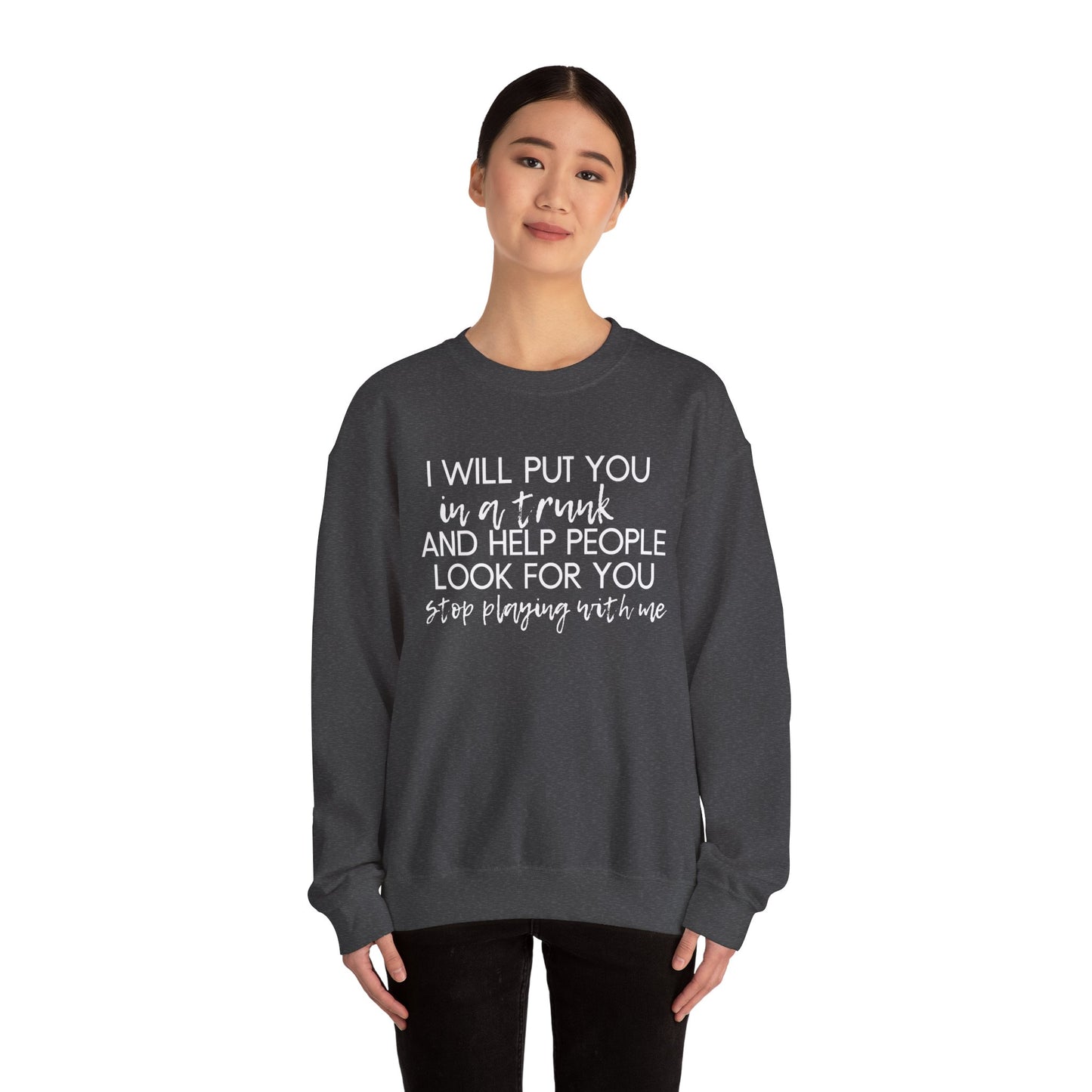 I Will Put You in a Trunk and Help People Look for You. Stop Playing with Me. - Crewneck Sweatshirt - Funny Top