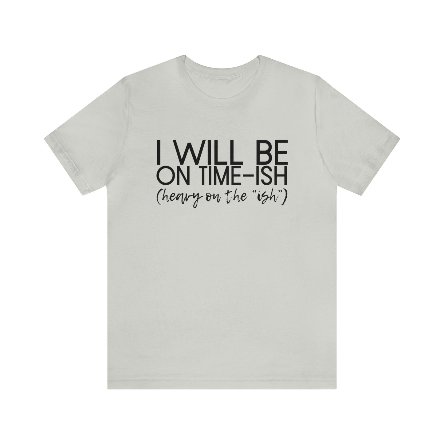 I'll Be on Time-ish. Heavy on the "ish" - Jersey Short Sleeve Tee - Funny T-shirt (Black Text)