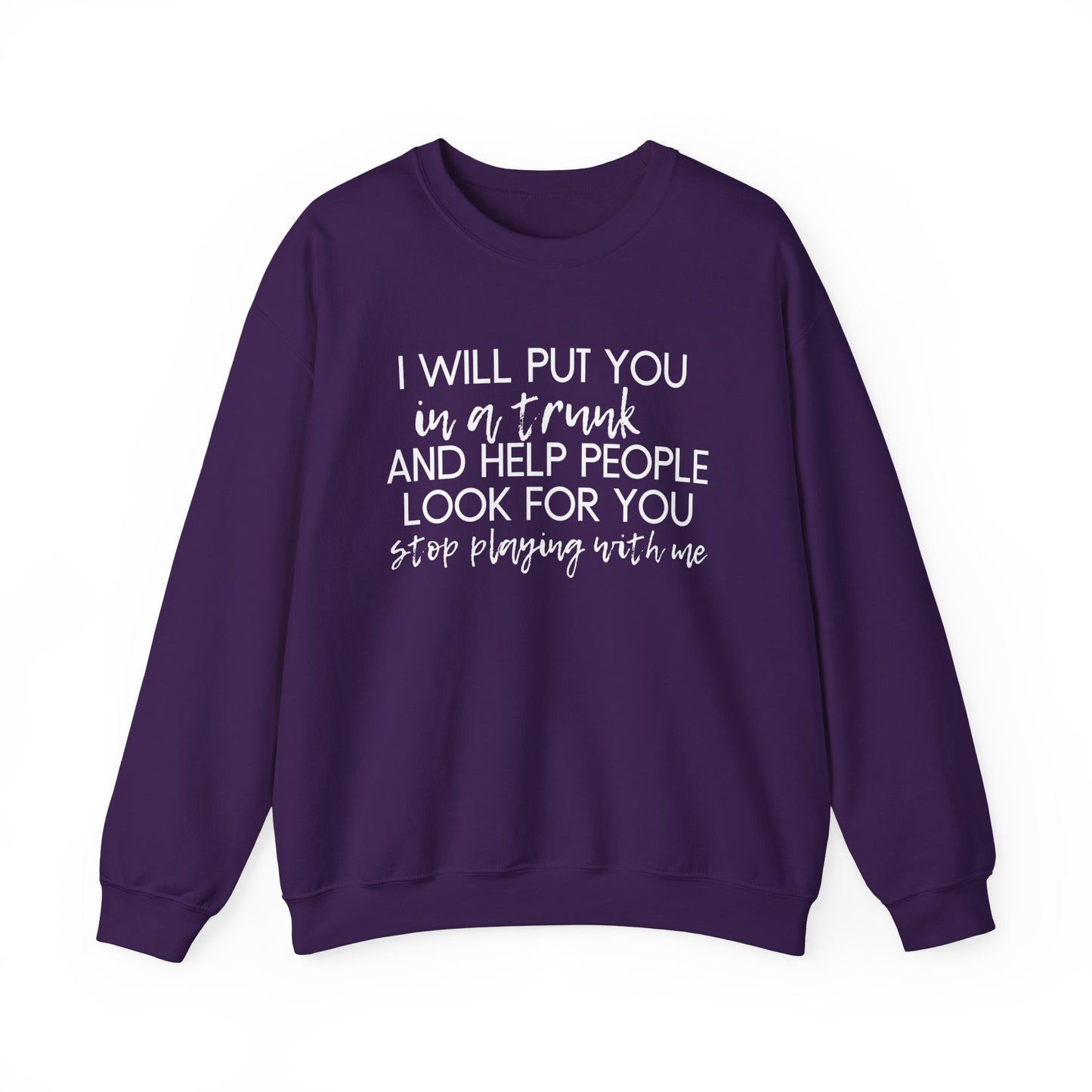 I Will Put You in a Trunk and Help People Look for You. Stop Playing with Me. - Crewneck Sweatshirt - Funny Top