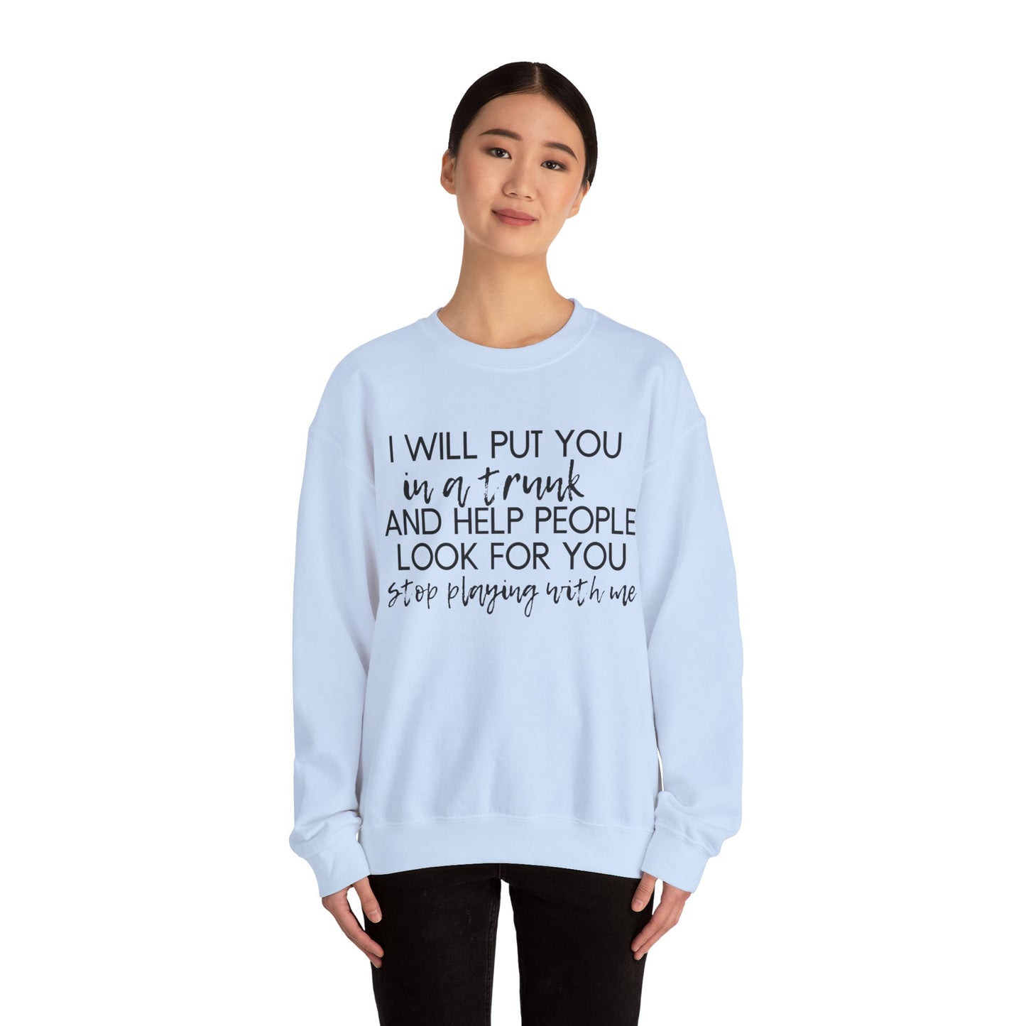 I Will Put You in a Trunk and Help People Look for You. Stop Playing with Me. - Crewneck Sweatshirt - Funny Top