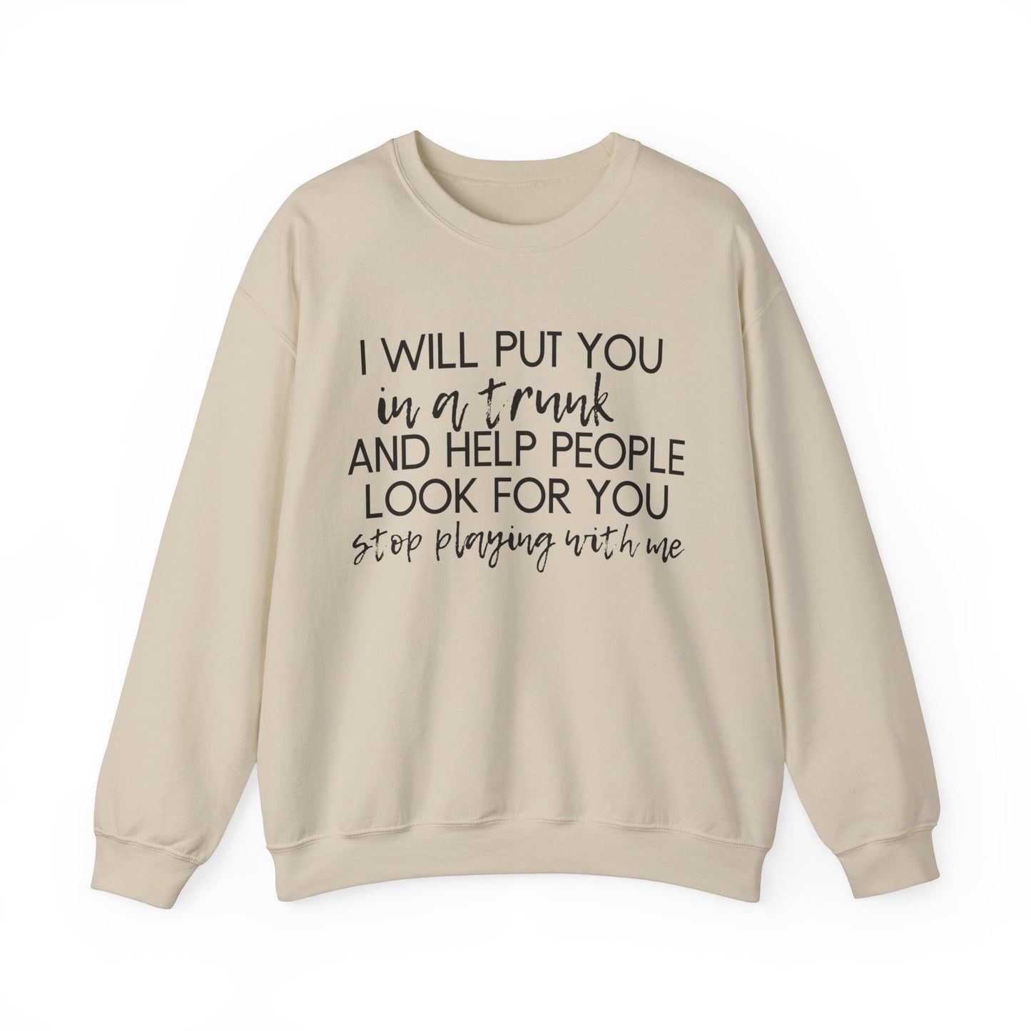 I Will Put You in a Trunk and Help People Look for You. Stop Playing with Me. - Crewneck Sweatshirt - Funny Top