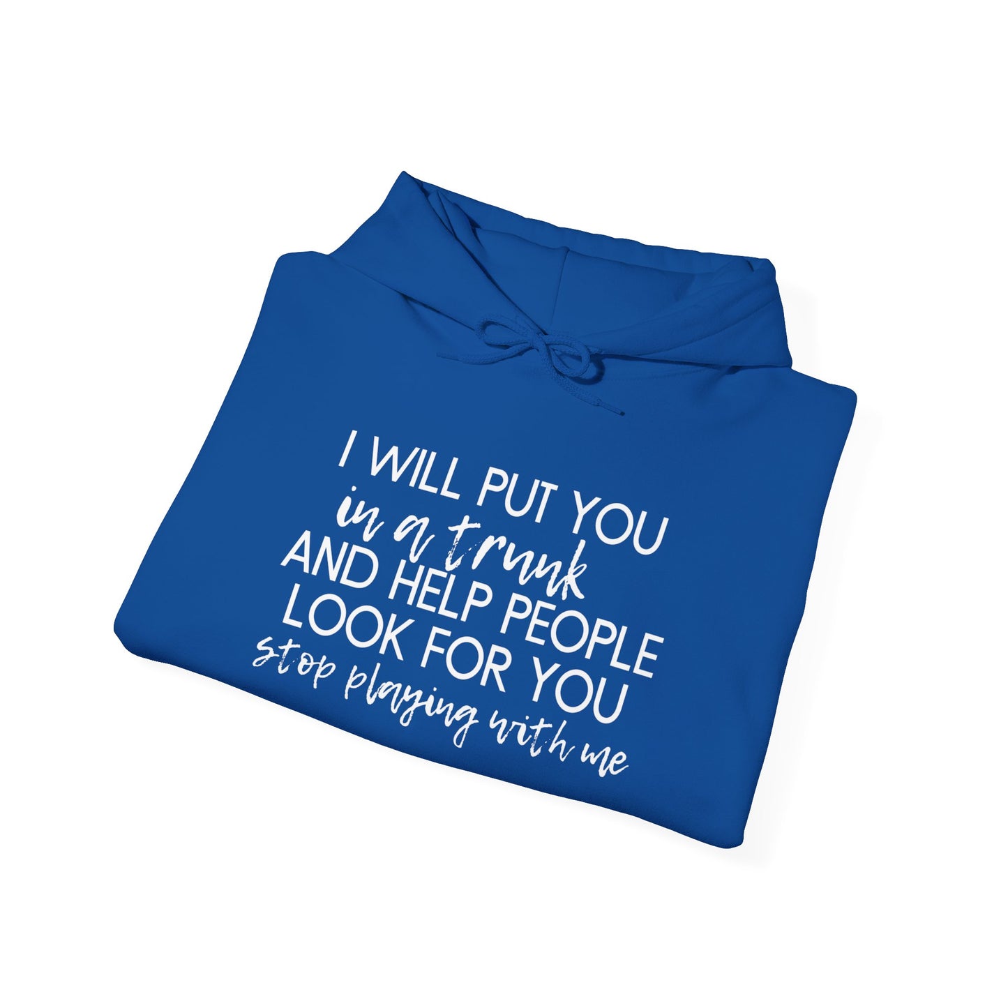 I Will Put You in a Trunk and Help People Look for You. Stop Playing with Me. - Funny Hooded Sweatshirt