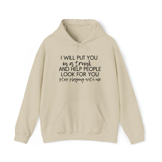 I Will Put You in the Trunk and Help People Look for You. Stop Playing with Me. - Funny Hooded Sweatshirt