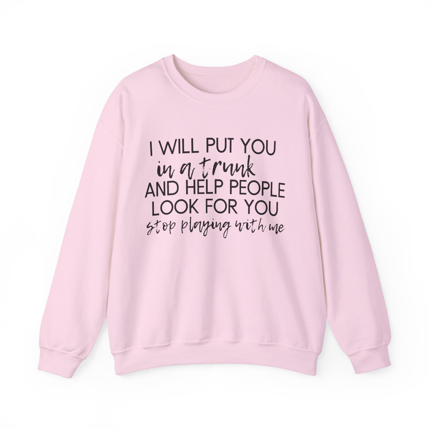 I Will Put You in a Trunk and Help People Look for You. Stop Playing with Me. - Crewneck Sweatshirt - Funny Top