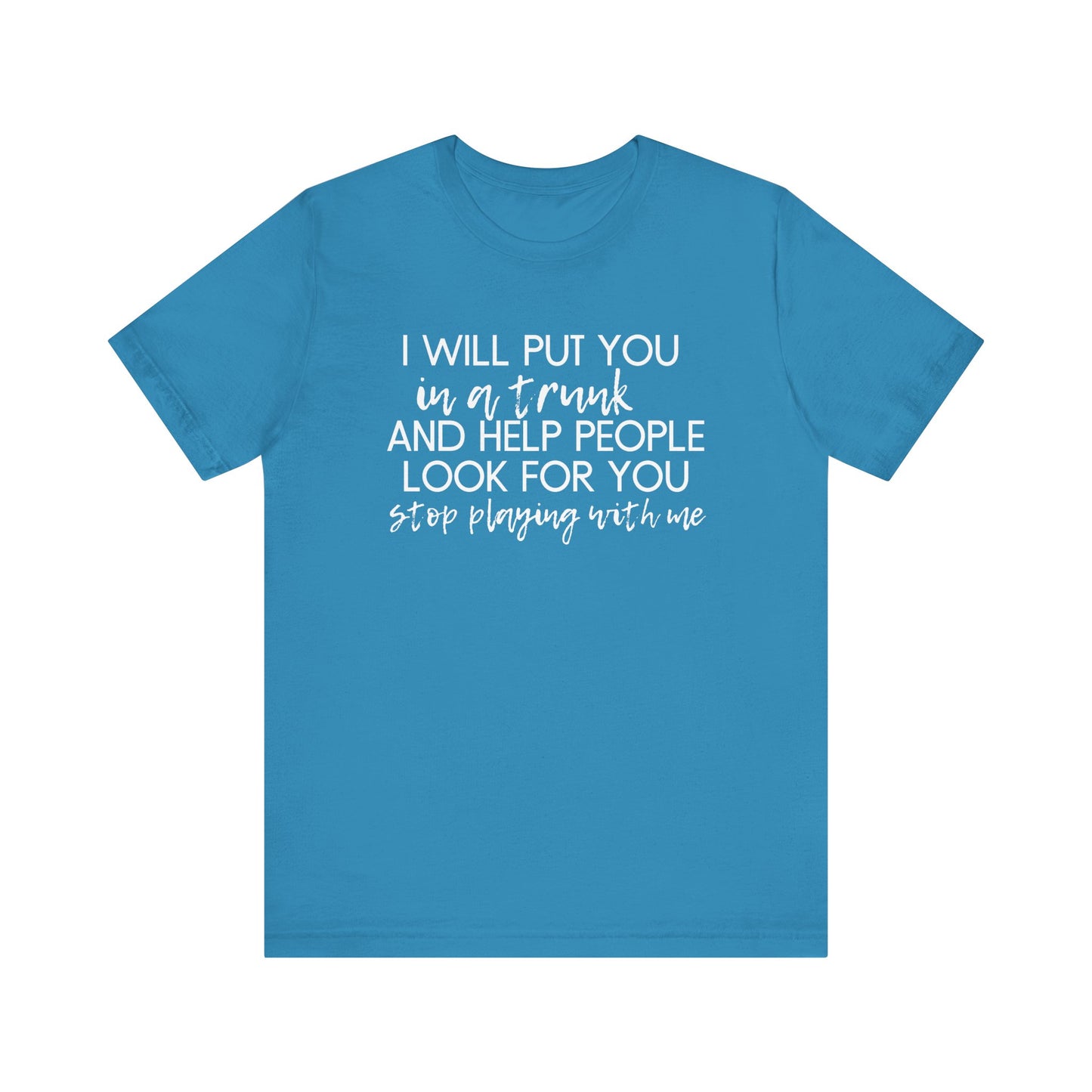 I'll Put You in a Trunk and Help People Look for You, Stop Playing With Me - Jersey Short Sleeve Tee - Funny T-shirt (White Text)