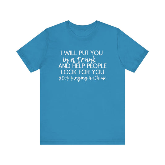 I'll Put You in a Trunk and Help People Look for You, Stop Playing With Me - Jersey Short Sleeve Tee - Funny T-shirt (White Text)