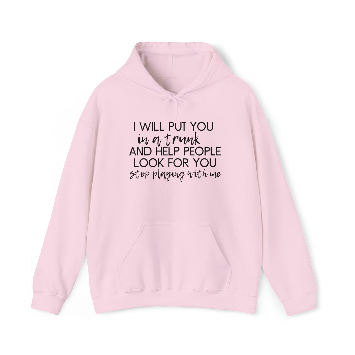 I Will Put You in the Trunk and Help People Look for You. Stop Playing with Me. - Funny Hooded Sweatshirt