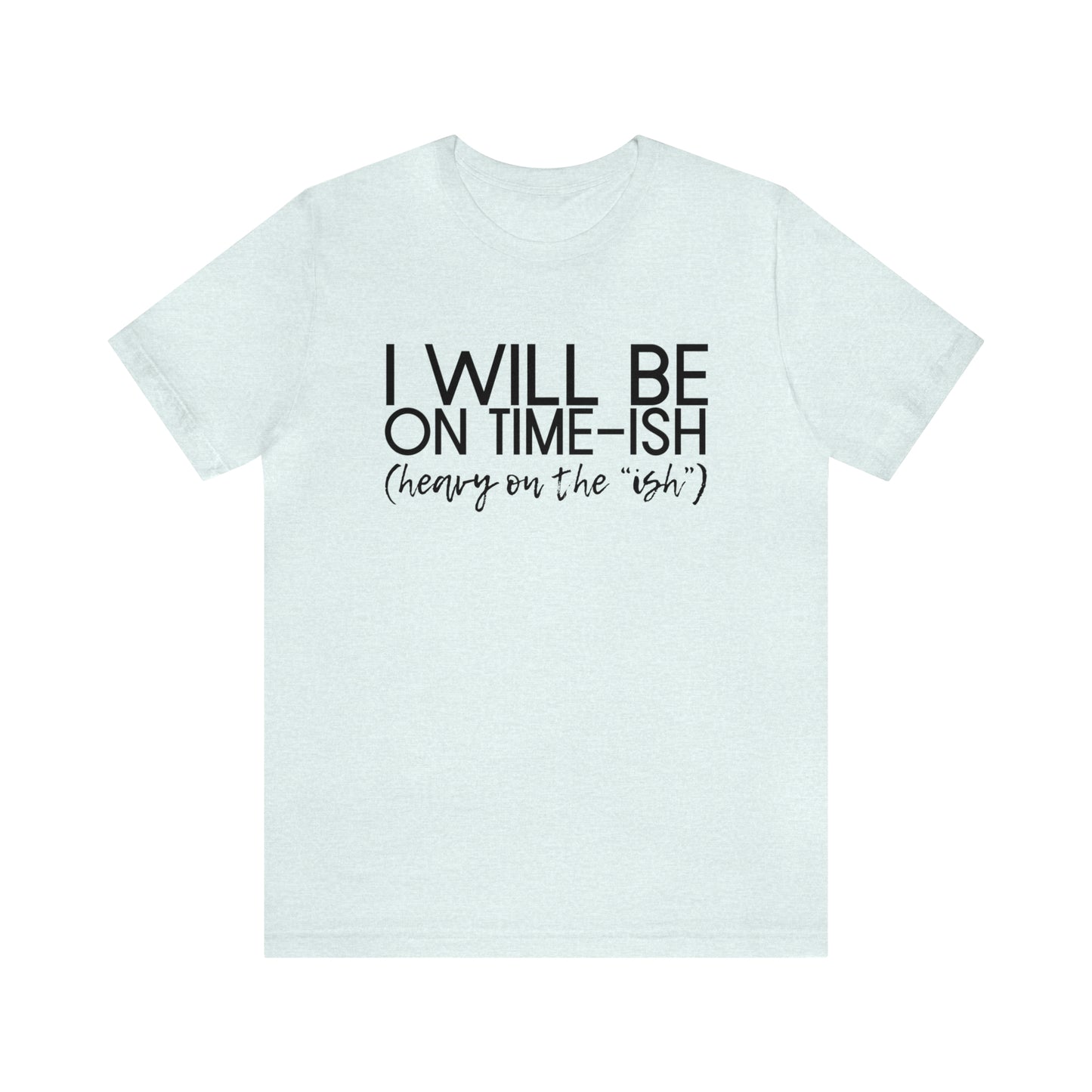 I'll Be on Time-ish. Heavy on the "ish" - Jersey Short Sleeve Tee - Funny T-shirt (Black Text)