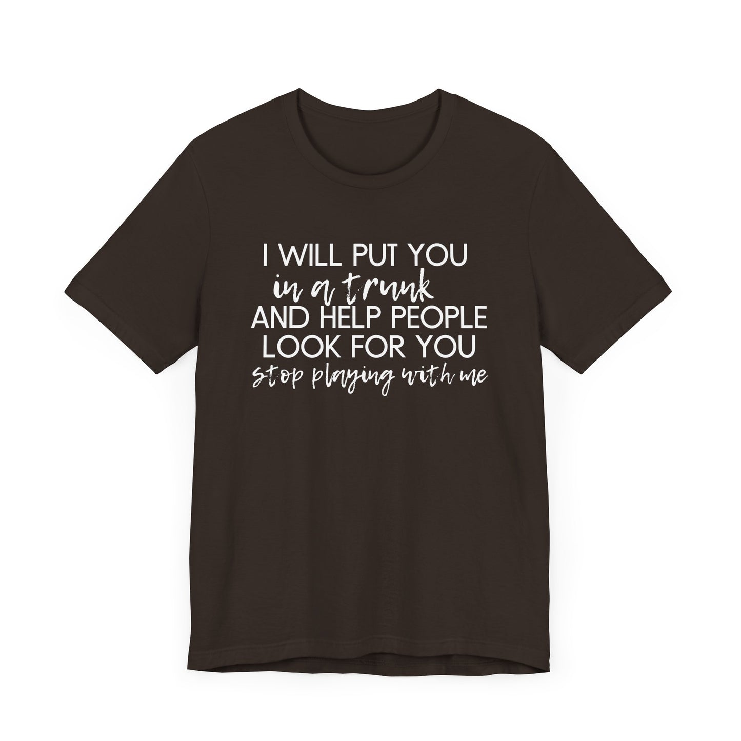 I'll Put You in a Trunk and Help People Look for You, Stop Playing With Me - Jersey Short Sleeve Tee - Funny T-shirt (White Text)