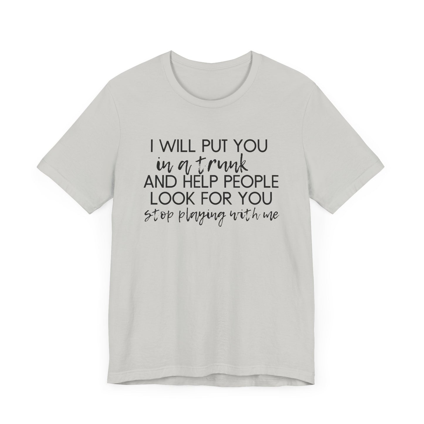 I'll Put You in a Trunk and Help People Look for You, Stop Playing With Me - Jersey Short Sleeve Tee - Funny T-shirt (Black Text)