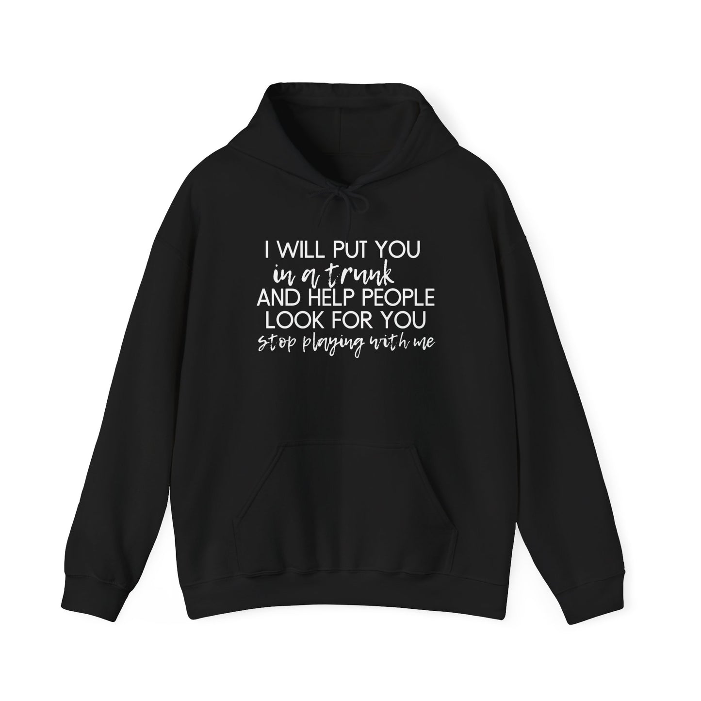 I Will Put You in a Trunk and Help People Look for You. Stop Playing with Me. - Funny Hooded Sweatshirt