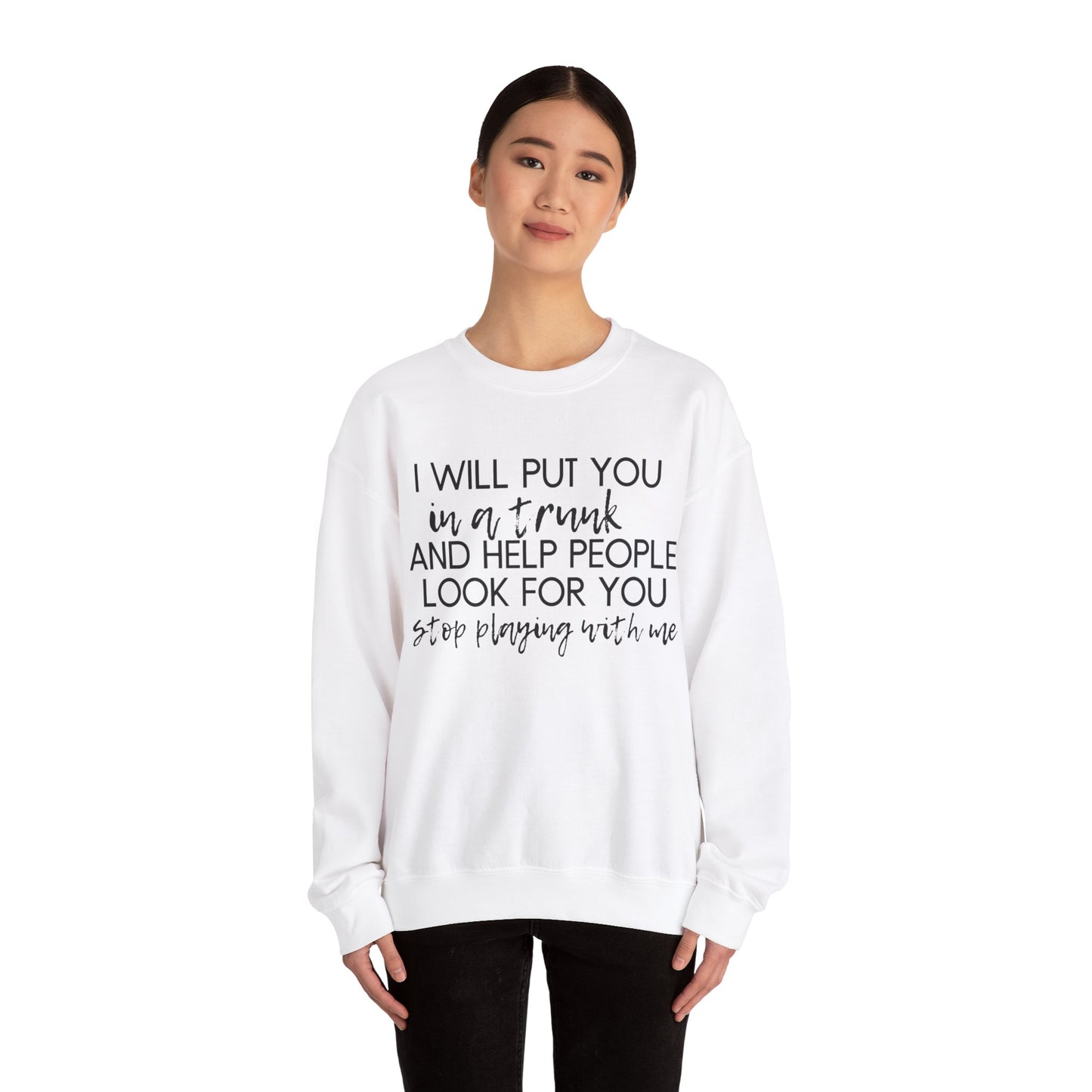 I Will Put You in a Trunk and Help People Look for You. Stop Playing with Me. - Crewneck Sweatshirt - Funny Top