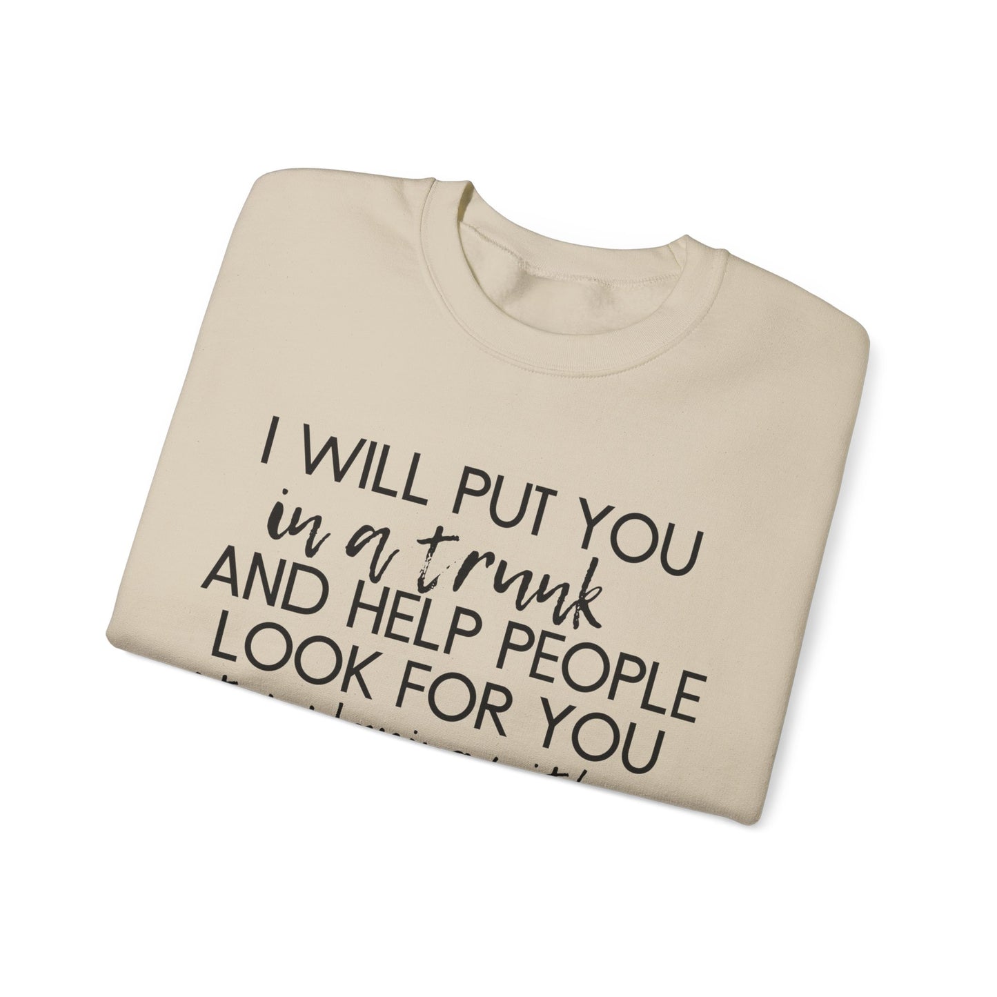 I Will Put You in a Trunk and Help People Look for You. Stop Playing with Me. - Crewneck Sweatshirt - Funny Top