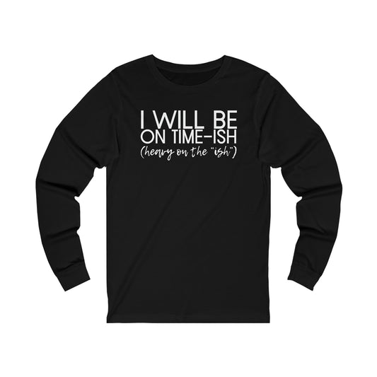 I'll Be on Time-ish. Heavy on the "ish."  - Jersey Long Sleeve Tee - Funny Tee