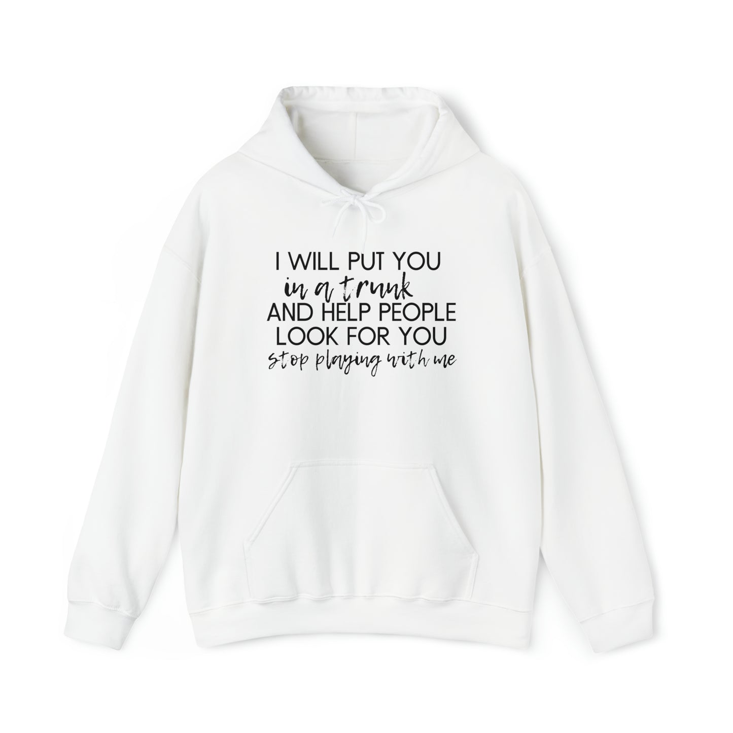 I Will Put You in the Trunk and Help People Look for You. Stop Playing with Me. - Funny Hooded Sweatshirt