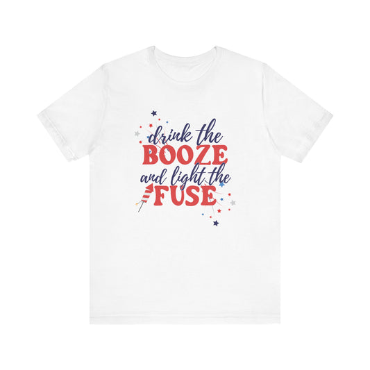 Drink the Booze and Light the Fuse - Celebrate Independence Day in Style with Our July 4th T-Shirt