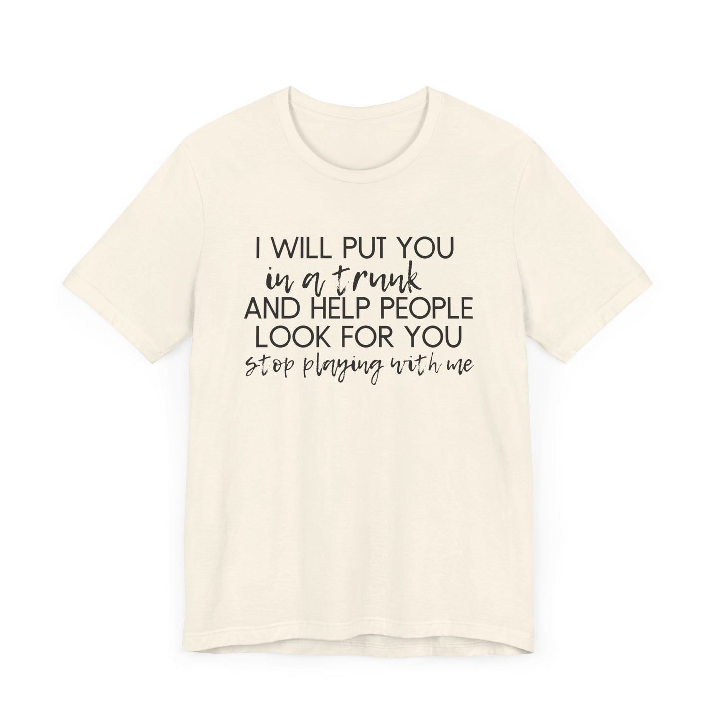 I'll Put You in a Trunk and Help People Look for You, Stop Playing With Me - Jersey Short Sleeve Tee - Funny T-shirt (Black Text)