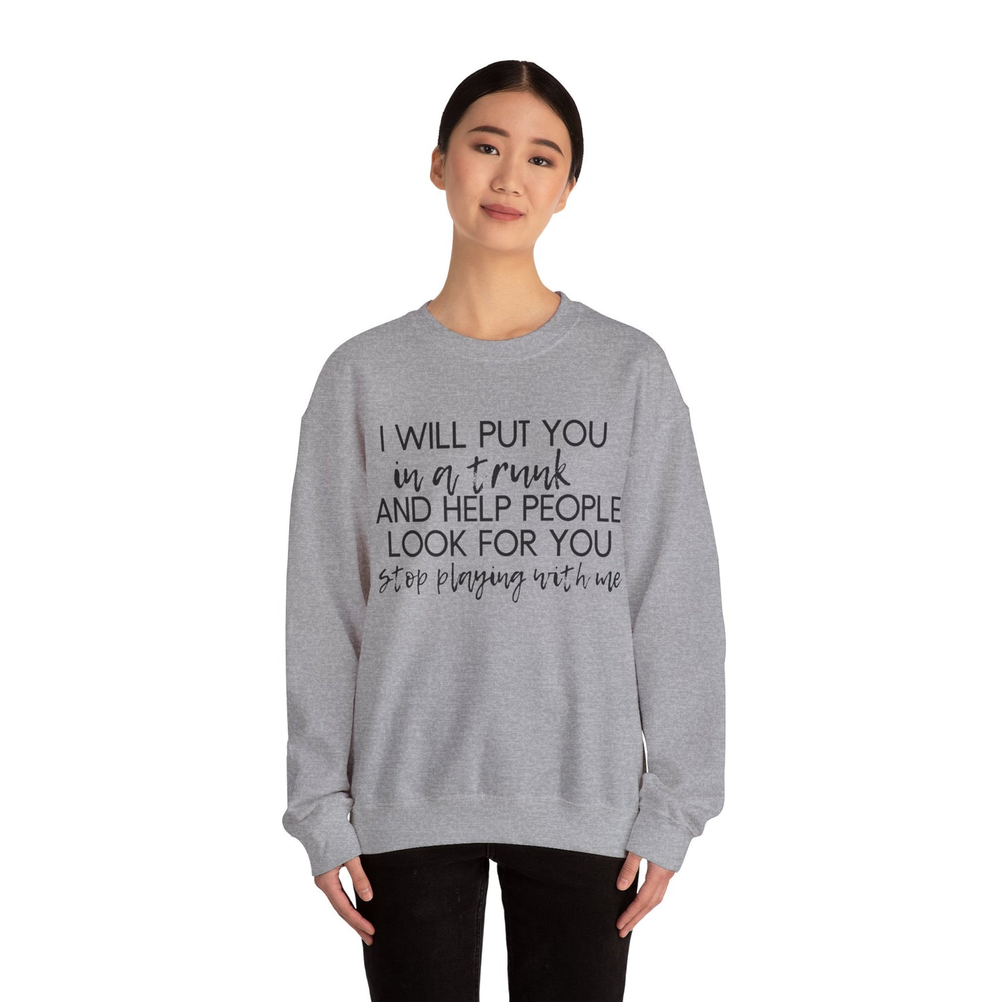 I Will Put You in a Trunk and Help People Look for You. Stop Playing with Me. - Crewneck Sweatshirt - Funny Top