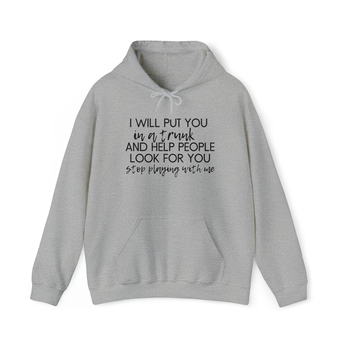 I Will Put You in the Trunk and Help People Look for You. Stop Playing with Me. - Funny Hooded Sweatshirt