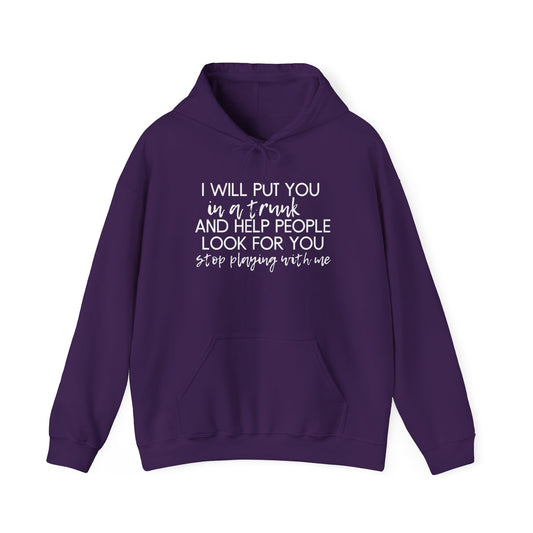 I Will Put You in a Trunk and Help People Look for You. Stop Playing with Me. - Funny Hooded Sweatshirt